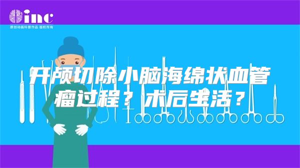 开颅切除小脑海绵状血管瘤过程？术后生活？