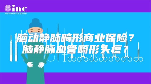 脑动静脉畸形商业保险？脑静脉血管畸形头疼？