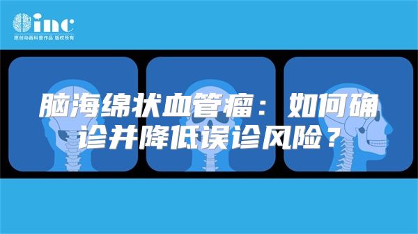 脑海绵状血管瘤：如何确诊并降低误诊风险？
