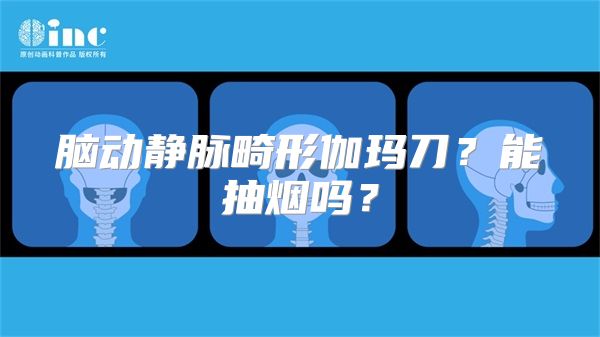 脑动静脉畸形伽玛刀？能抽烟吗？