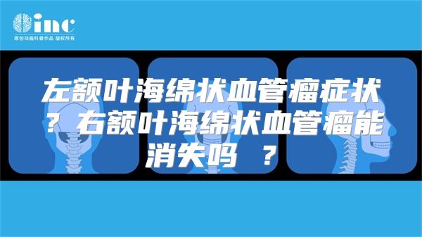 左额叶海绵状血管瘤症状？右额叶海绵状血管瘤能消失吗 ？