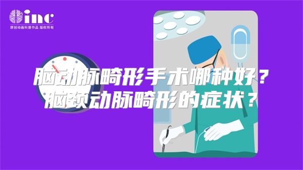 脑动脉畸形手术哪种好？脑颈动脉畸形的症状？