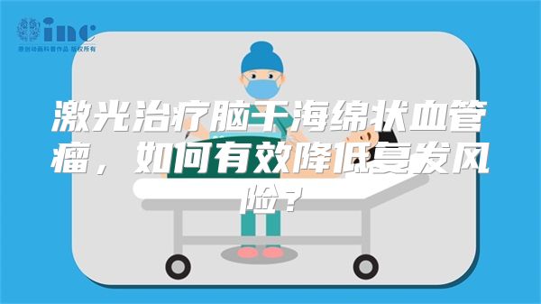 激光治疗脑干海绵状血管瘤，如何有效降低复发风险？