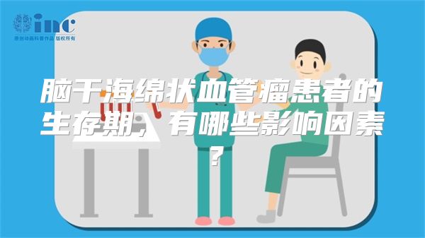 脑干海绵状血管瘤患者的生存期，有哪些影响因素？