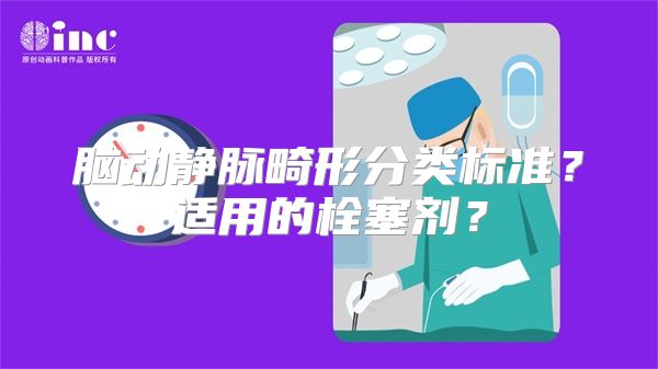 脑动静脉畸形分类标准？适用的栓塞剂？
