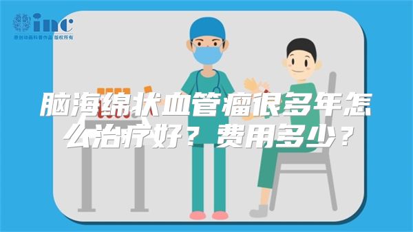 脑海绵状血管瘤很多年怎么治疗好？费用多少？