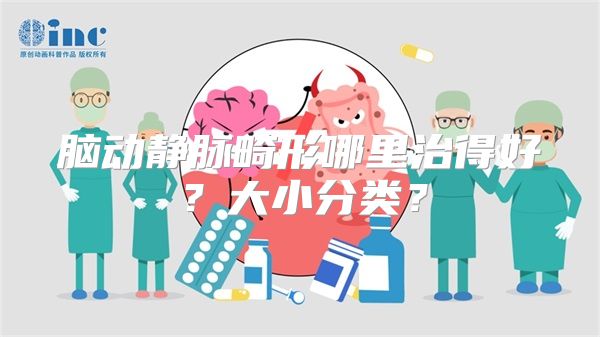 脑动静脉畸形哪里治得好？大小分类？