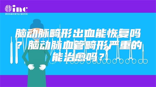 脑动脉畸形出血能恢复吗？脑动脉血管畸形严重的能治愈吗？