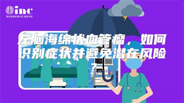 左脑海绵状血管瘤，如何识别症状并避免潜在风险？