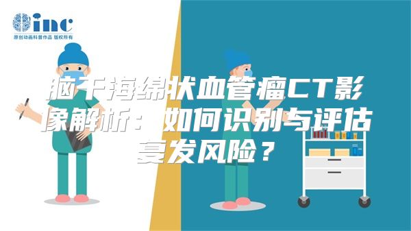 脑干海绵状血管瘤CT影像解析：如何识别与评估复发风险？