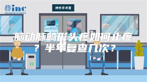 脑动脉畸形头疼如何止疼？半年复查几次？