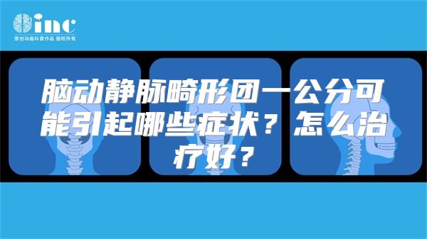 脑动静脉畸形团一公分可能引起哪些症状？怎么治疗好？