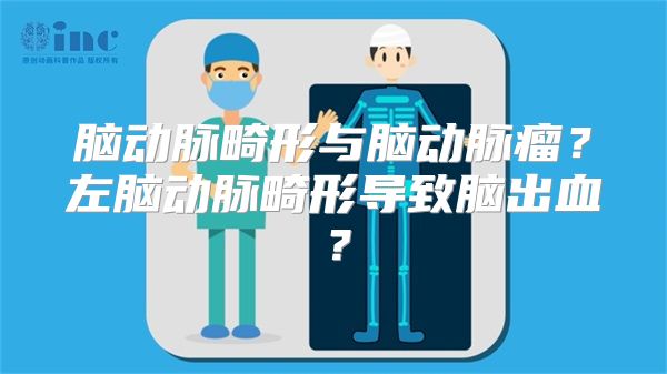 脑动脉畸形与脑动脉瘤？左脑动脉畸形导致脑出血？