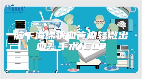 脑干海绵状血管瘤轻微出血？手术ICU？