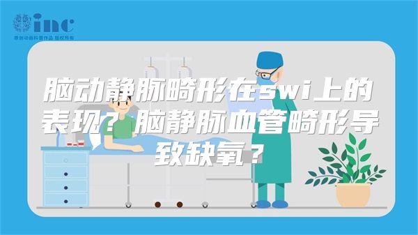 脑动静脉畸形在swi上的表现？脑静脉血管畸形导致缺氧？