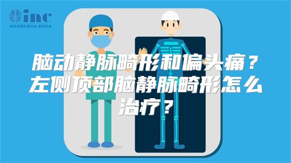脑动静脉畸形和偏头痛？左侧顶部脑静脉畸形怎么治疗？