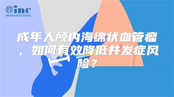 成年人颅内海绵状血管瘤，如何有效降低并发症风险？