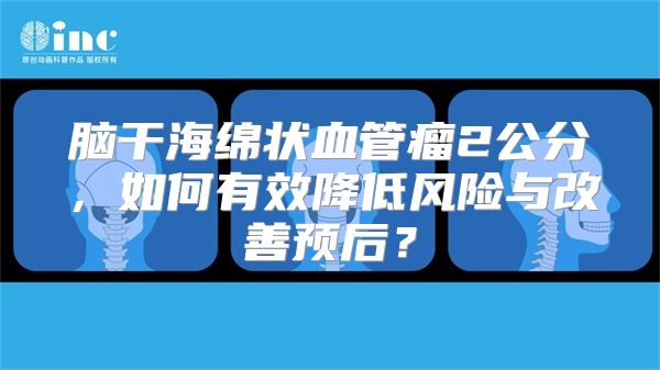 脑干海绵状血管瘤2公分，如何有效降低风险与改善预后？