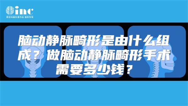 脑动静脉畸形是由什么组成？做脑动静脉畸形手术需要多少钱？