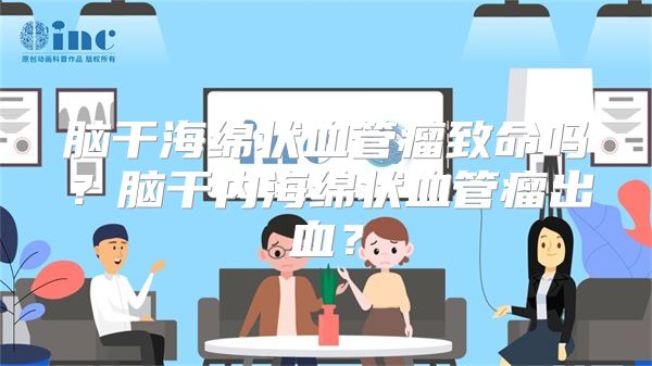 脑干海绵状血管瘤致命吗？脑干内海绵状血管瘤出血？