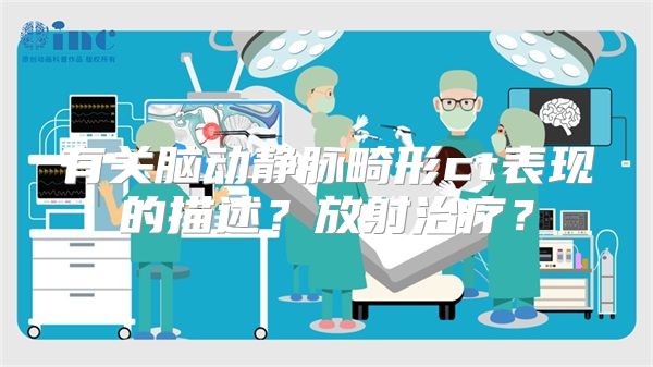 有关脑动静脉畸形ct表现的描述？放射治疗？