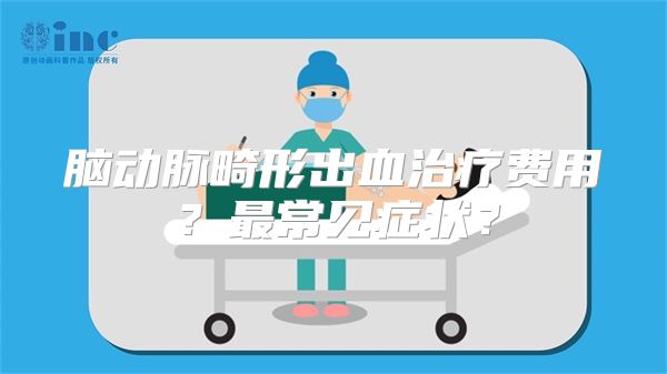 脑动脉畸形出血治疗费用？最常见症状？