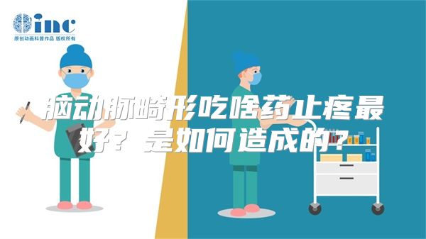 脑动脉畸形吃啥药止疼最好？是如何造成的？