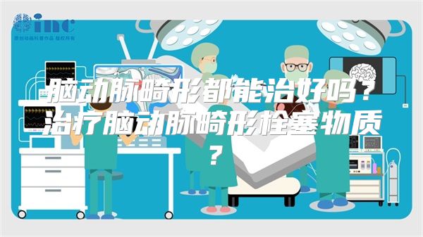 脑动脉畸形都能治好吗？治疗脑动脉畸形栓塞物质？