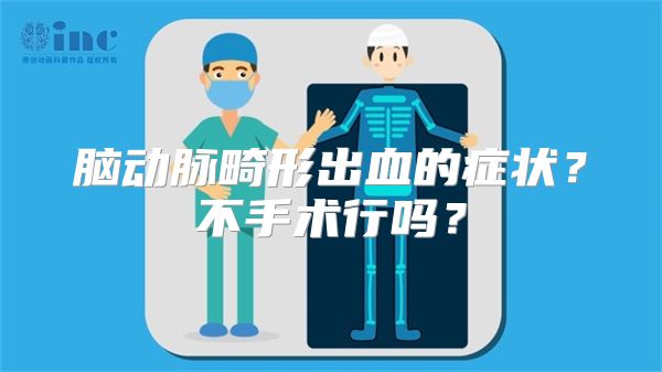 脑动脉畸形出血的症状？不手术行吗？