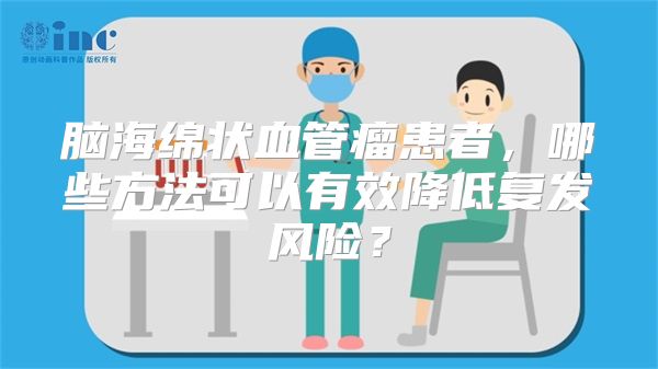 脑海绵状血管瘤患者，哪些方法可以有效降低复发风险？