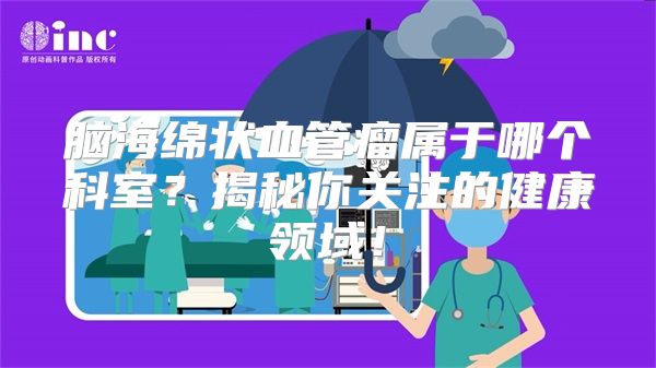 脑海绵状血管瘤属于哪个科室？揭秘你关注的健康领域！
