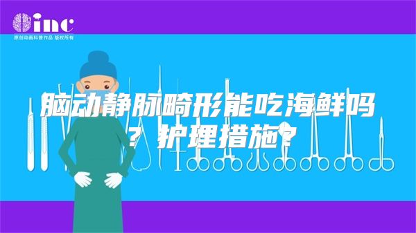 脑动静脉畸形能吃海鲜吗？护理措施？
