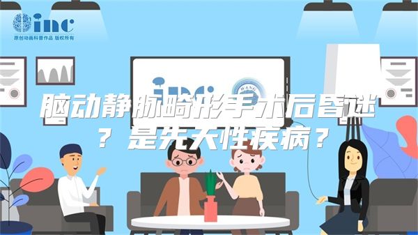 脑动静脉畸形手术后昏迷？是先天性疾病？