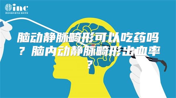 脑动静脉畸形可以吃药吗？脑内动静脉畸形出血率？