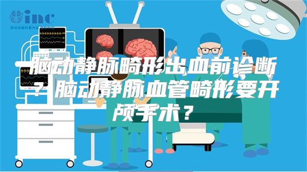脑动静脉畸形出血前诊断？脑动静脉血管畸形要开颅手术？