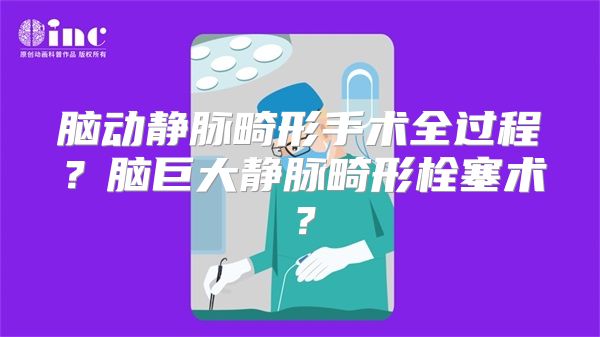脑动静脉畸形手术全过程？脑巨大静脉畸形栓塞术？