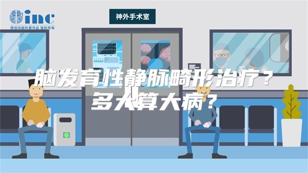 脑发育性静脉畸形治疗？多大算大病？