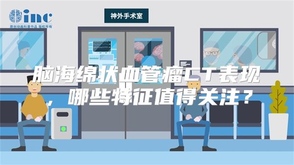脑海绵状血管瘤CT表现，哪些特征值得关注？