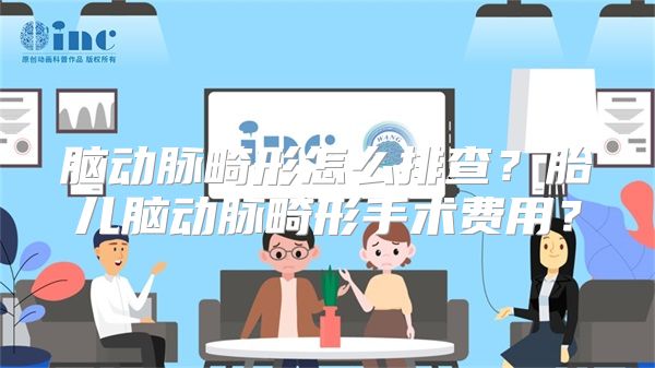 脑动脉畸形怎么排查？胎儿脑动脉畸形手术费用？