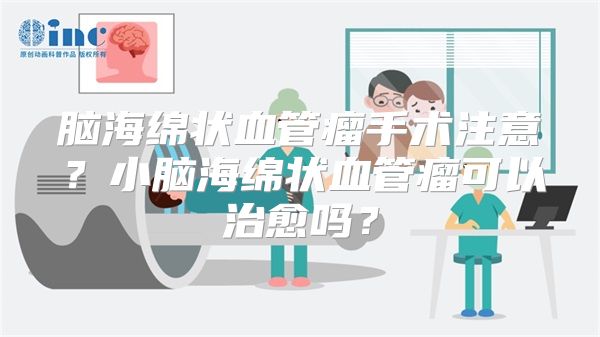 脑海绵状血管瘤手术注意？小脑海绵状血管瘤可以治愈吗？