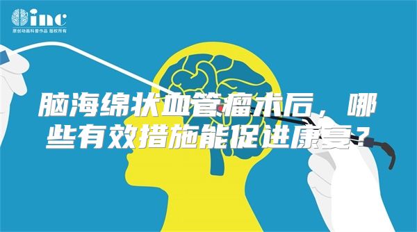 脑海绵状血管瘤术后，哪些有效措施能促进康复？