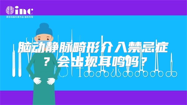 脑动静脉畸形介入禁忌症？会出现耳鸣吗？