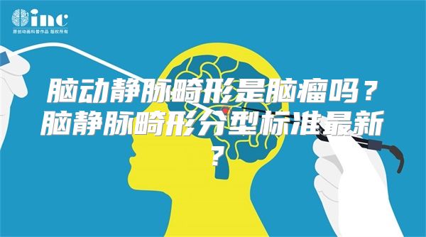 脑动静脉畸形是脑瘤吗？脑静脉畸形分型标准最新？