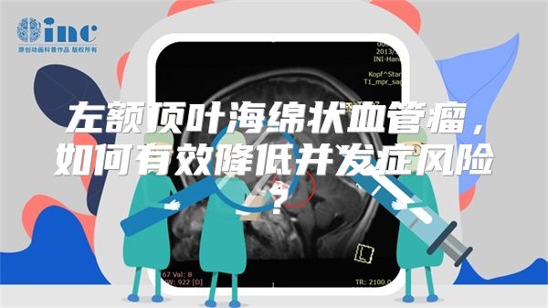 左额顶叶海绵状血管瘤，如何有效降低并发症风险？