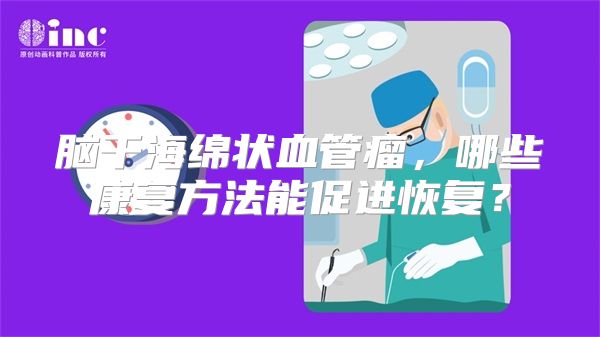脑干海绵状血管瘤，哪些康复方法能促进恢复？