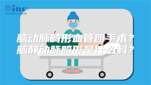 脑动脉畸形血管团手术？脑静动脉畸形是什么科？