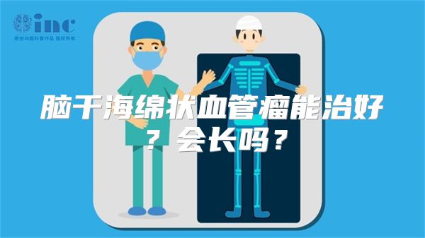 脑干海绵状血管瘤能治好？会长吗？