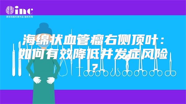 海绵状血管瘤右侧顶叶：如何有效降低并发症风险？