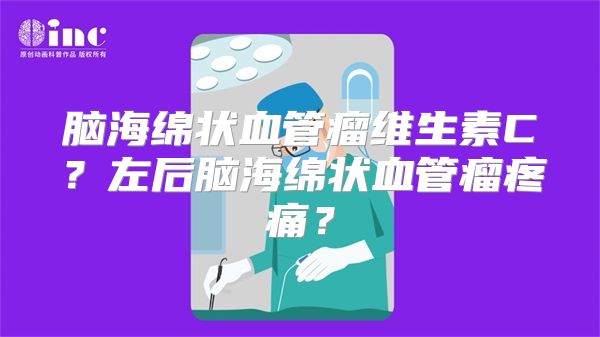 脑海绵状血管瘤维生素C？左后脑海绵状血管瘤疼痛？