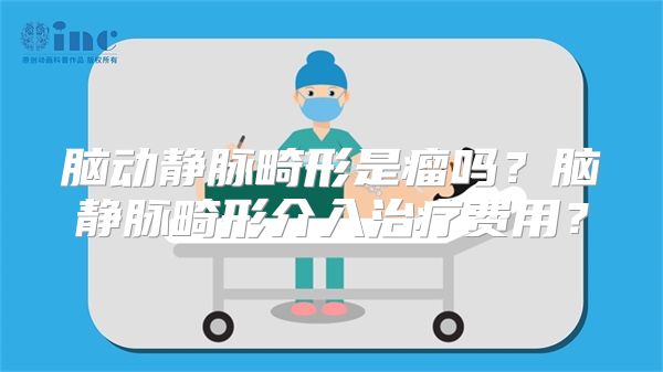 脑动静脉畸形是瘤吗？脑静脉畸形介入治疗费用？